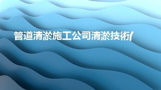 管道清淤施工公司清淤技術(shù)革新：突破難題，重塑河流生態(tài)！
